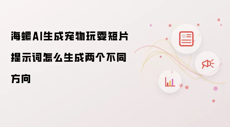 海螺AI生成宠物玩耍短片提示词如何产生两个不同方向