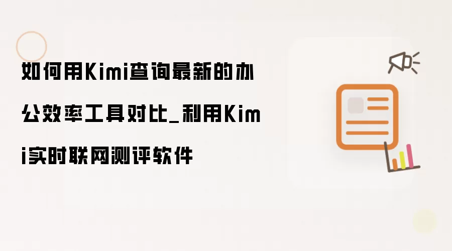 怎样用Kimi查询最新办公效率工具对比_借助Kimi实时联网测评软件