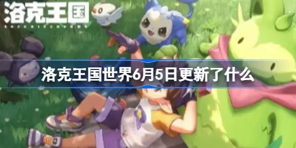 洛克王国世界6月5日更新公告 洛克王国世界6月5日更新了什么