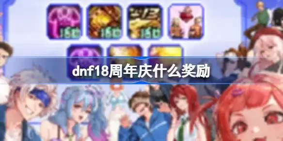 dnf18周年庆有什么奖励 dnf18周年庆奖励领取大全