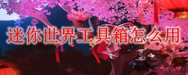 迷你世界工具箱怎么用:新手必备指南