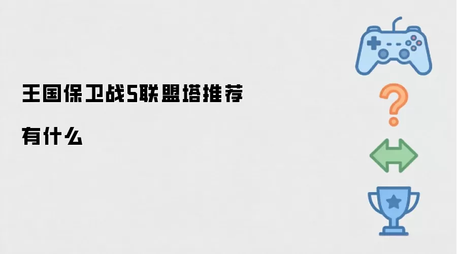 王国保卫战5联盟塔推荐有哪些
