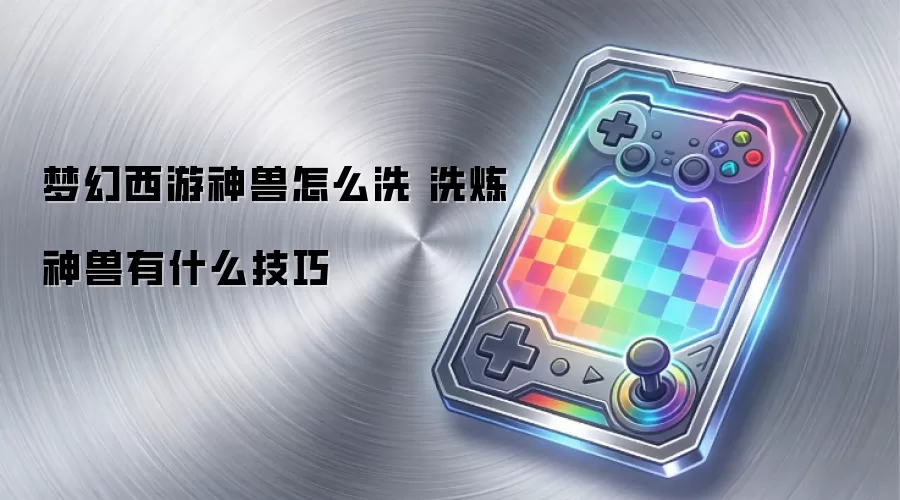 梦幻西游神兽怎么洗 洗炼神兽有什么技巧