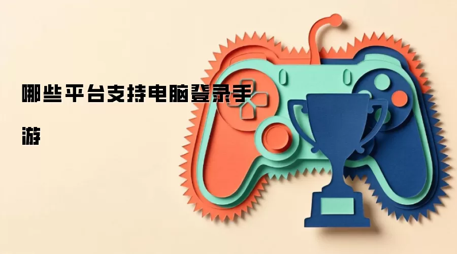 哪些平台支持电脑登录手游