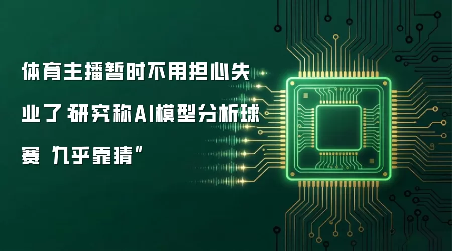 体育主播暂时不用担心失业了:研究称AI模型分析球赛“几乎靠猜”