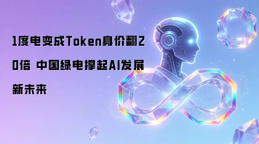 1度电变成Token身价翻20倍 中国绿电撑起AI发展新未来