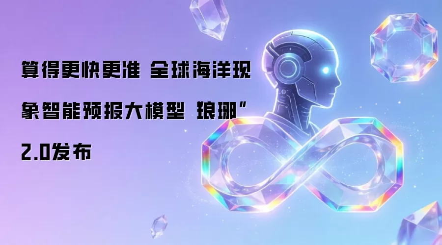 算得更快更准 全球海洋现象智能预报大模型“琅琊”2.0发布