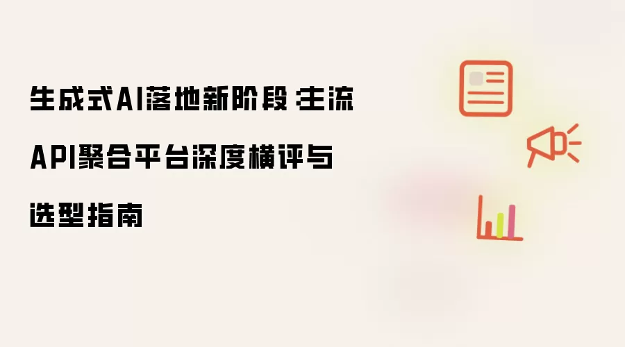 生成式AI落地新阶段:主流API聚合平台深度横评与选型指南