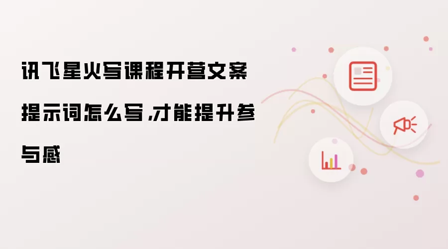 讯飞星火写课程开营文案提示词怎么写,才能提升参与感