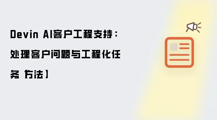 Devin AI客户工程支持：处理客户问题与工程化任务【方法】