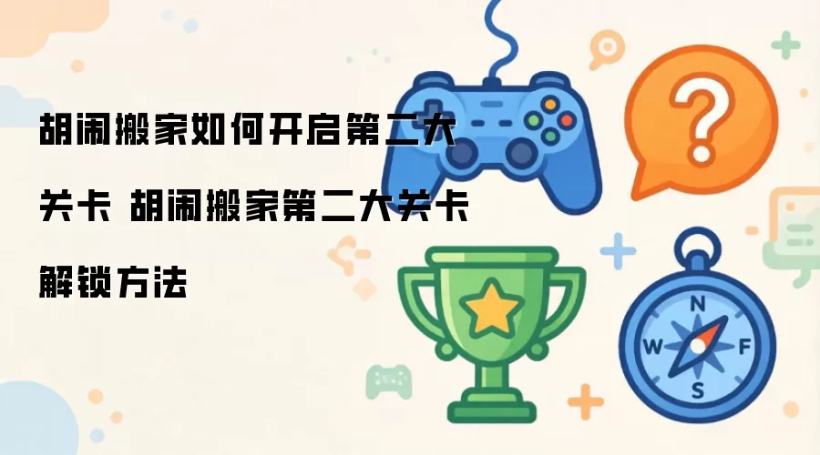 胡闹搬家如何开启第二大关卡 胡闹搬家第二大关卡解锁方法
