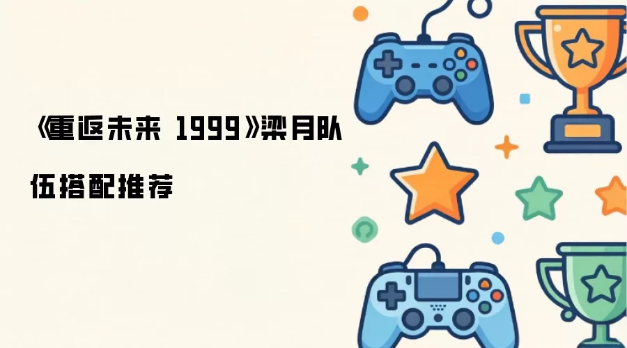 《重返未来 1999》梁月队伍搭配推荐