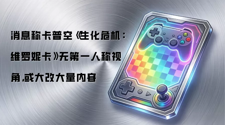 消息称卡普空《生化危机：维罗妮卡》无第一人称视角，或大改大量内容