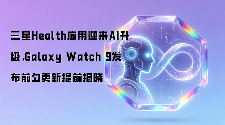三星Health应用迎来AI升级:Galaxy Watch 9发布前夕更新提前揭晓