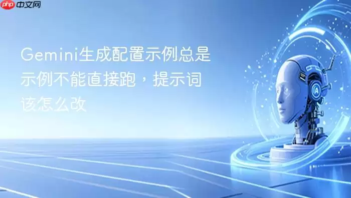 Gemini生成配置示例总是示例不能直接跑:提示词该怎么改