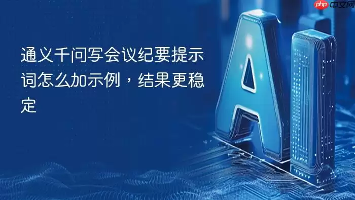 通义千问写会议纪要提示词怎么加示例：结果更稳定