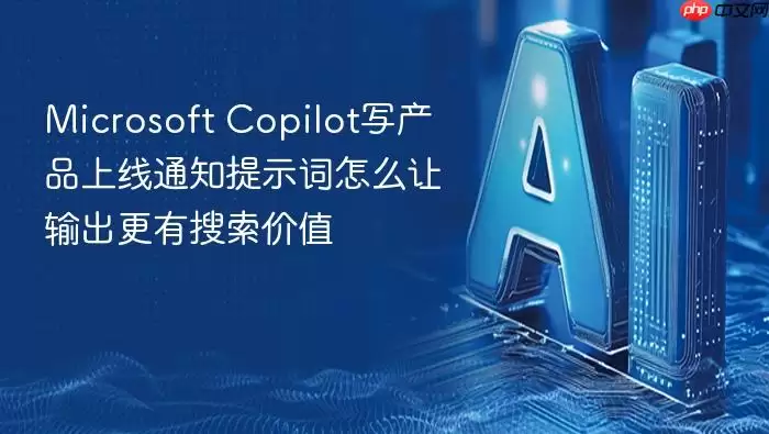 Microsoft_Copilot写产品上线通知提示词：怎么让输出更有搜索价值
