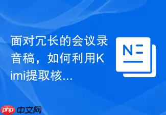 面对冗长的会议录音稿：如何利用Kimi提取核心讨论点