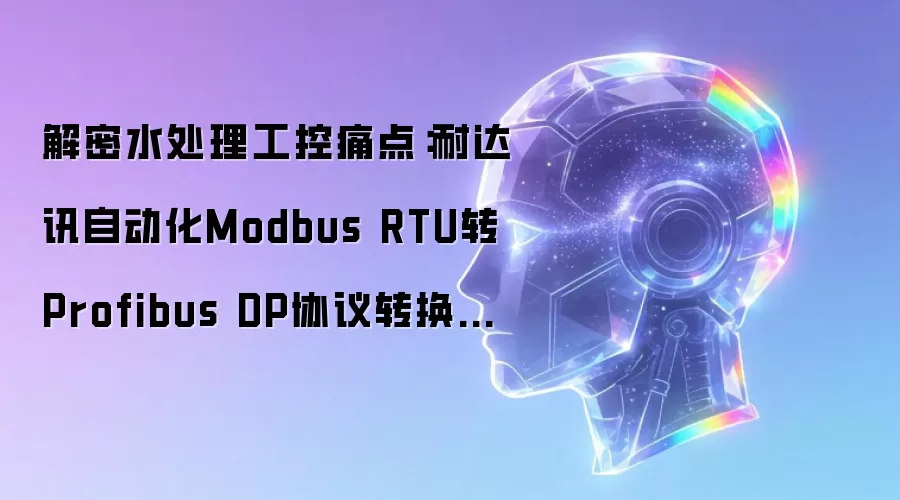 水处理工控痛点解密：耐达讯自动化Modbus RTU转Profibus DP协议转换实方案