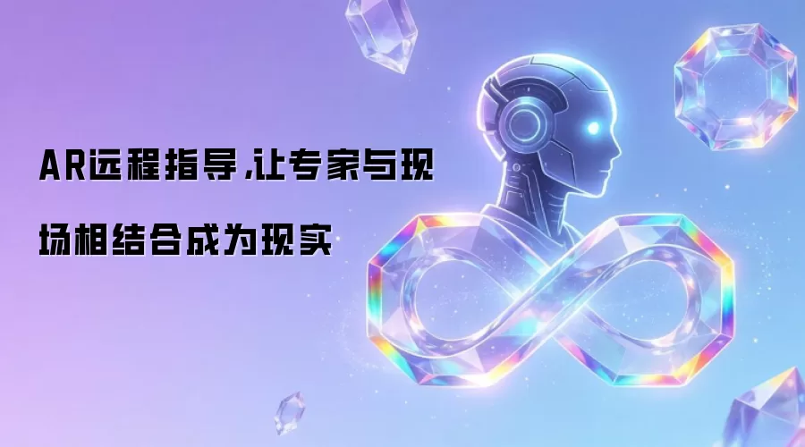 AR远程指导：让专家与现场相结合成为现实