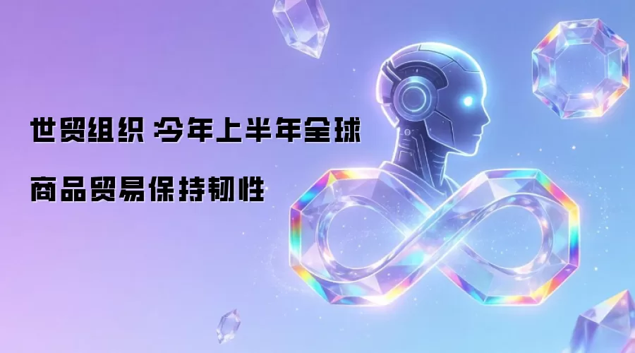 世贸组织：今年上半年全球商品贸易韧性依旧