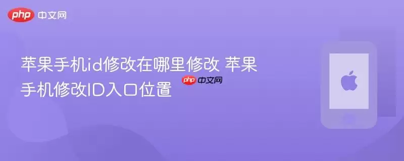 苹果手机id修改在哪里修改：苹果手机修改ID入口位置
