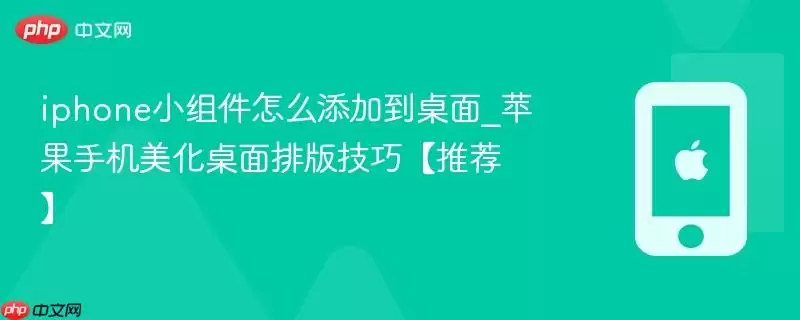iPhone小组件添加到桌面方法_苹果手机桌面美化排版技巧推荐
