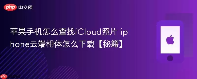 苹果手机怎么查找iCloud照片:iphone云端相体怎么下载-秘籍