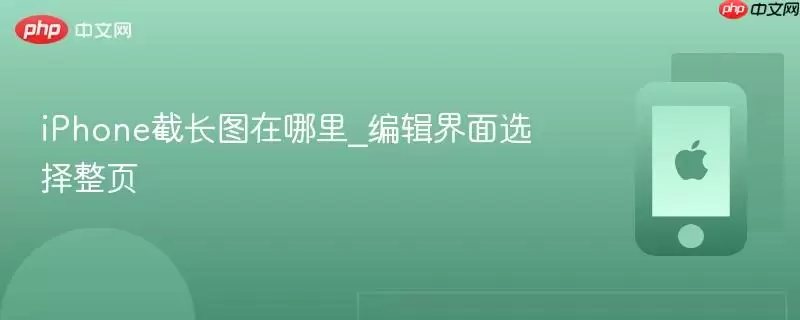 iPhone截长图的操作位置_编辑界面选择整页