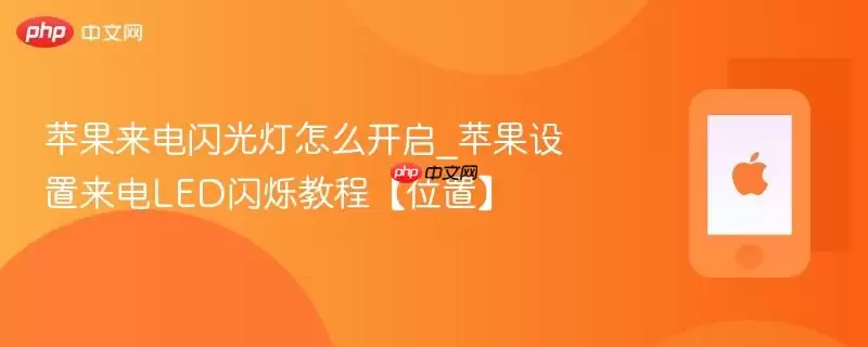 苹果来电闪光灯怎么开启_苹果设置来电LED闪烁教程【位置】