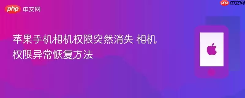 苹果手机相机权限忽然消失 相机权限异常恢复方法