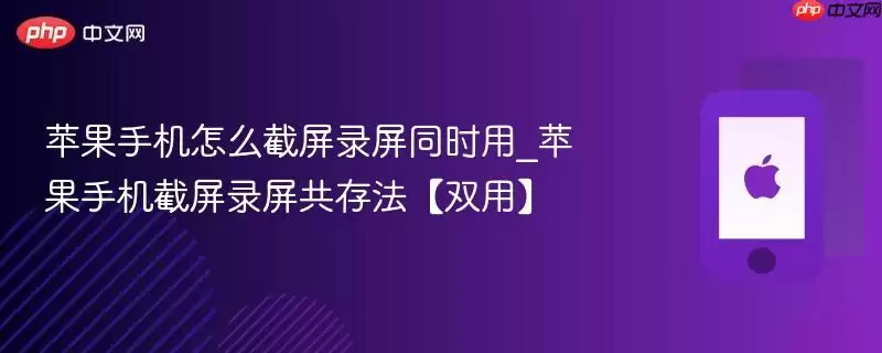 苹果手机怎么截屏录屏同时用_苹果手机截屏录屏共存技巧【双用】