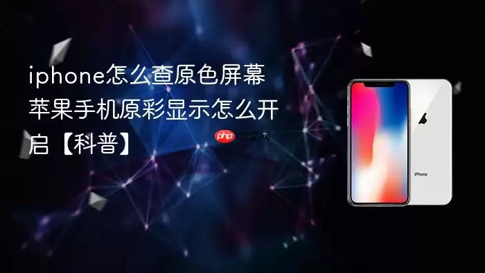 iphone怎么查原色屏幕 苹果手机原彩显示怎么开启科普