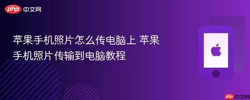 苹果手机照片怎么传电脑上：苹果手机照片传输到电脑教程