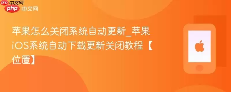 苹果如何关闭系统自动更新_苹果iOS系统自动下载更新关闭教程【位置】