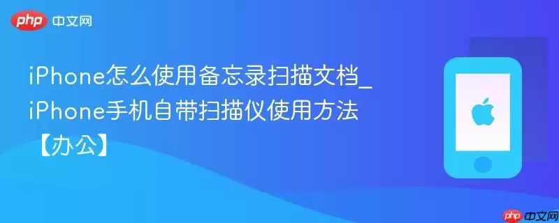 iPhone怎么用备忘录扫描文档_iPhone手机自带扫描仪使用教程【办公】