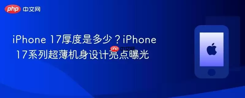 iPhone 17厚度多少？iPhone 17系列超薄机身设计亮点曝光