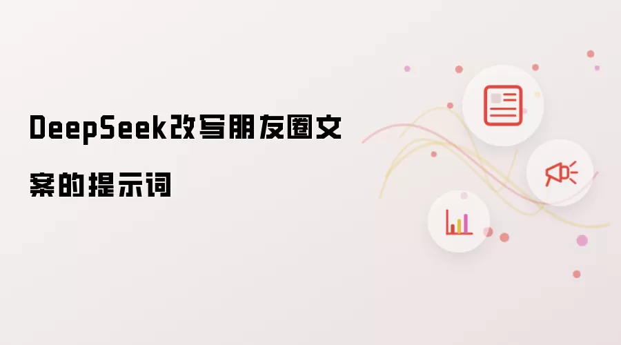 DeepSeek的改写朋友圈文案提示词