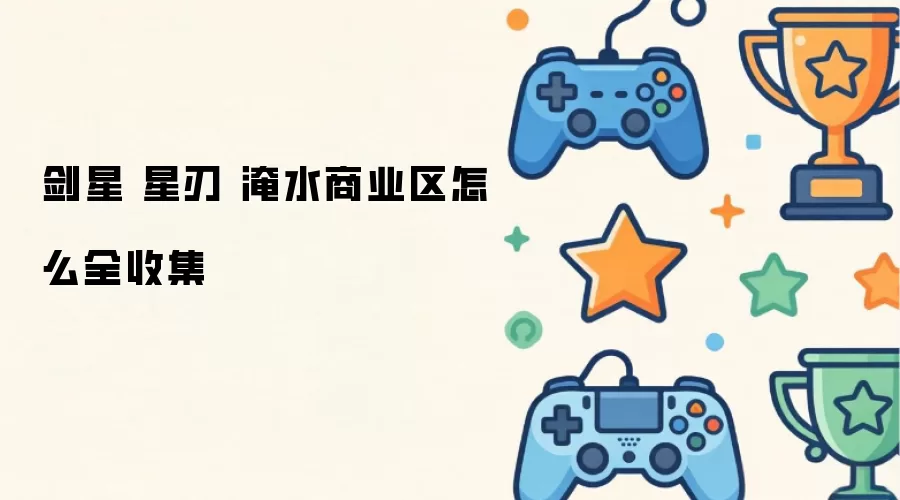剑星 星刃 淹水商业区 全收集方法