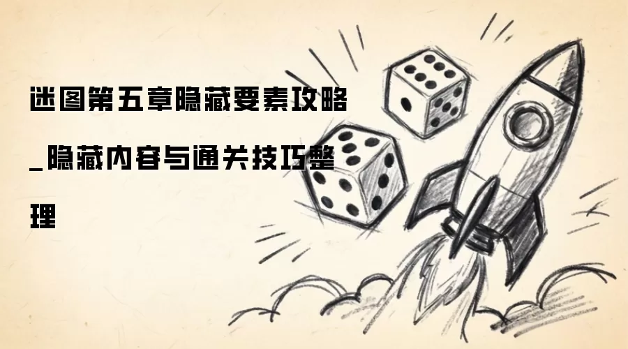 迷图第五章隐藏要素攻略_隐藏内容及通关技巧汇总