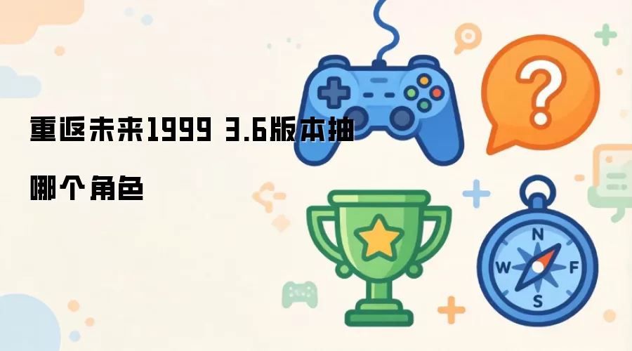 重返未来1999 3.6版本 抽谁更合适
