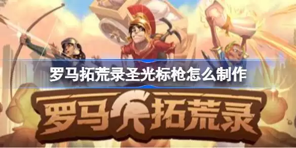 罗马拓荒录圣光标枪如何制作 罗马拓荒录圣光标枪获取攻略