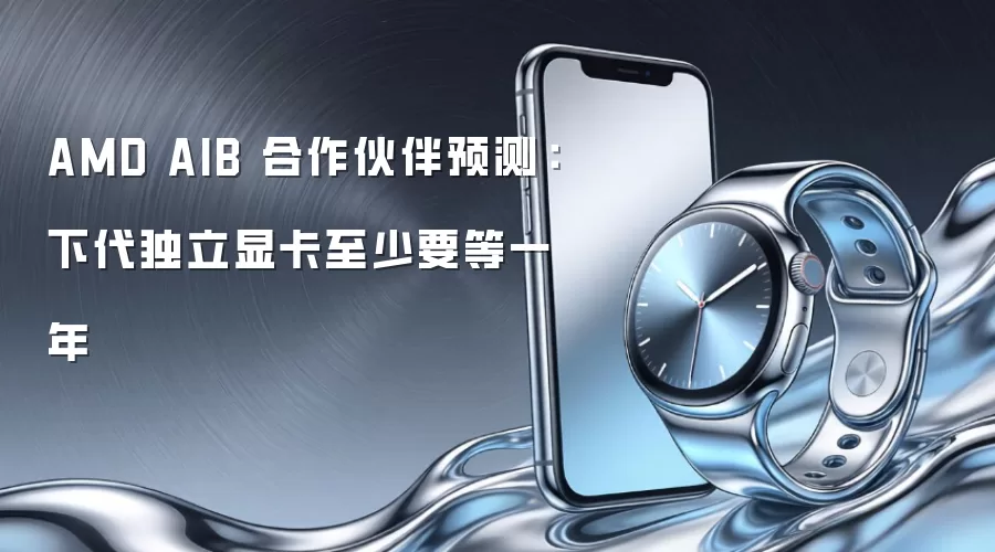 AMD AIB 合作伙伴预测：下代独立显卡至少要等一年