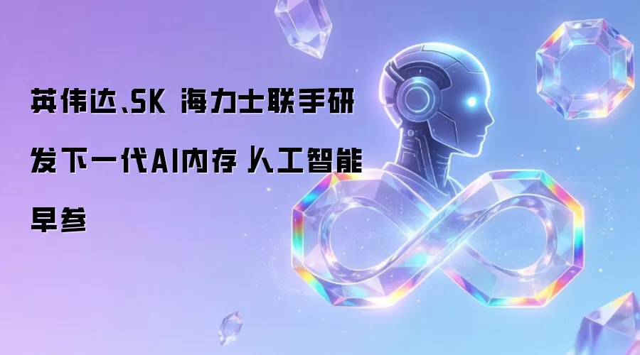 英伟达、SK 海力士联手研发下一代AI内存｜人工智能早参