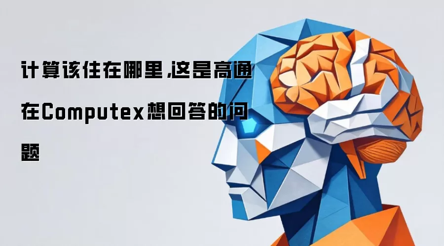 计算该住在哪里,这是高通在Computex想回答的问题
