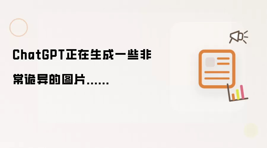 ChatGPT正在生成一些非常诡异的图片......