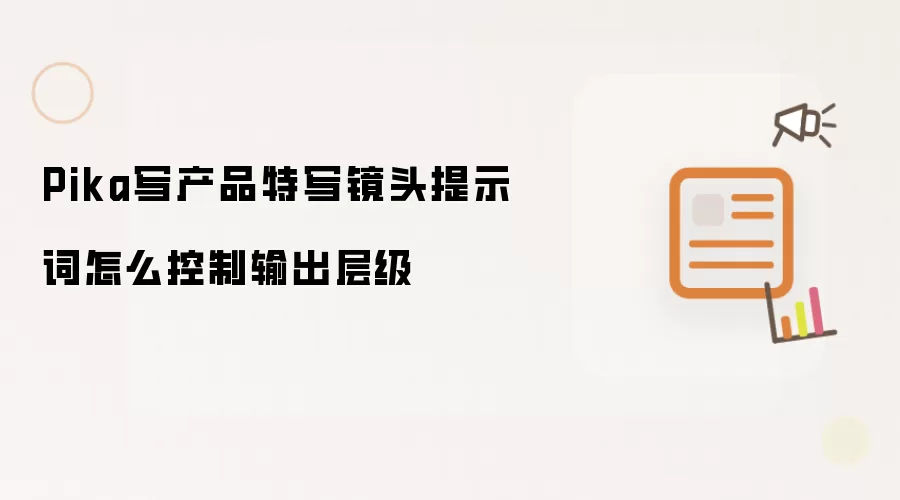 Pika写产品特写镜头提示词怎么控制输出层级