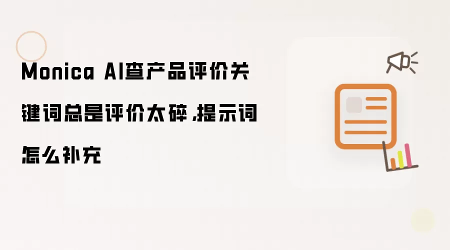Monica AI查产品评价关键词总是评价太碎，提示词怎么补充