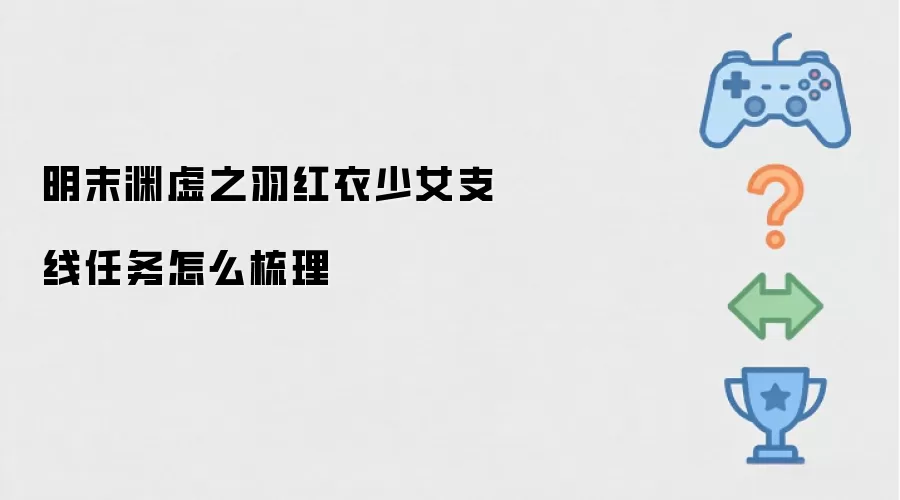 明末渊虚之羽红衣少女支线任务怎么梳理