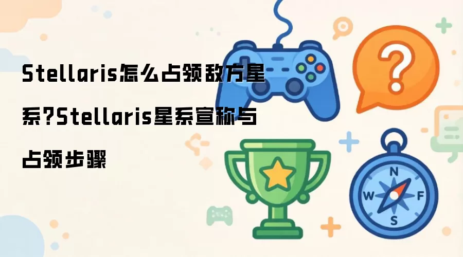 Stellaris怎么占领敌方星系？Stellaris星系宣称与占领步骤